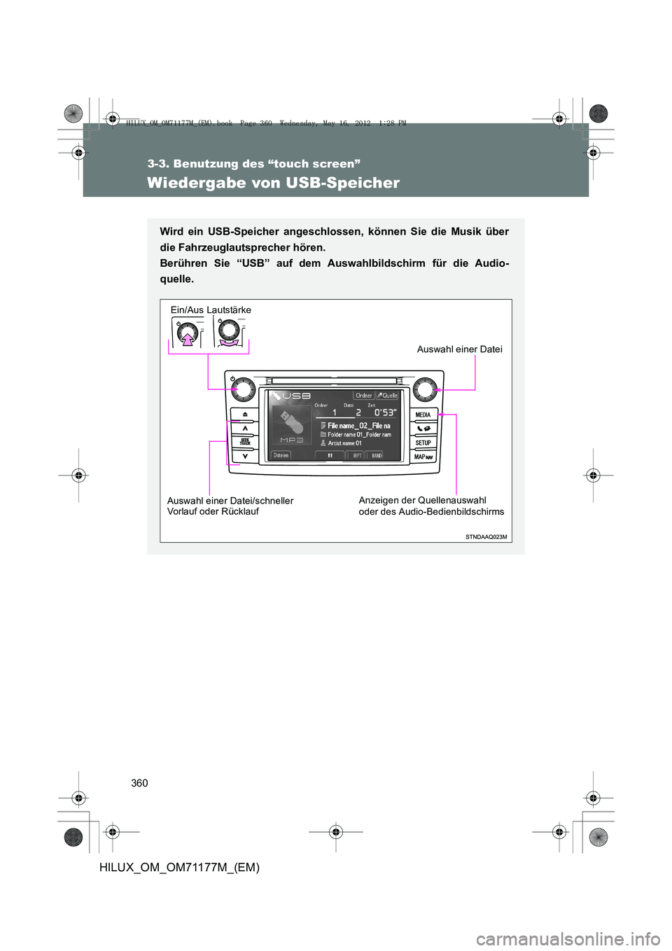 TOYOTA HILUX 2013  Betriebsanleitungen (in German) 360
3-3. Benutzung des “touch screen”
HILUX_OM_OM71177M_(EM)
Wiedergabe von USB-Speicher
Wird ein USB-Speicher angeschlossen, können Sie die Musik über
die Fahrzeuglautsprecher hören. 
Berühre