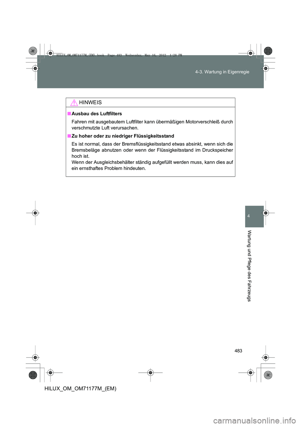 TOYOTA HILUX 2013  Betriebsanleitungen (in German) 483
4-3. Wartung in Eigenregie
4
Wartung und Pflege des Fahrzeugs
HILUX_OM_OM71177M_(EM)
HINWEIS
■
Ausbau des Luftfilters
Fahren mit ausgebautem Luftfilter k ann übermäßigen Motorverschleiß durc
