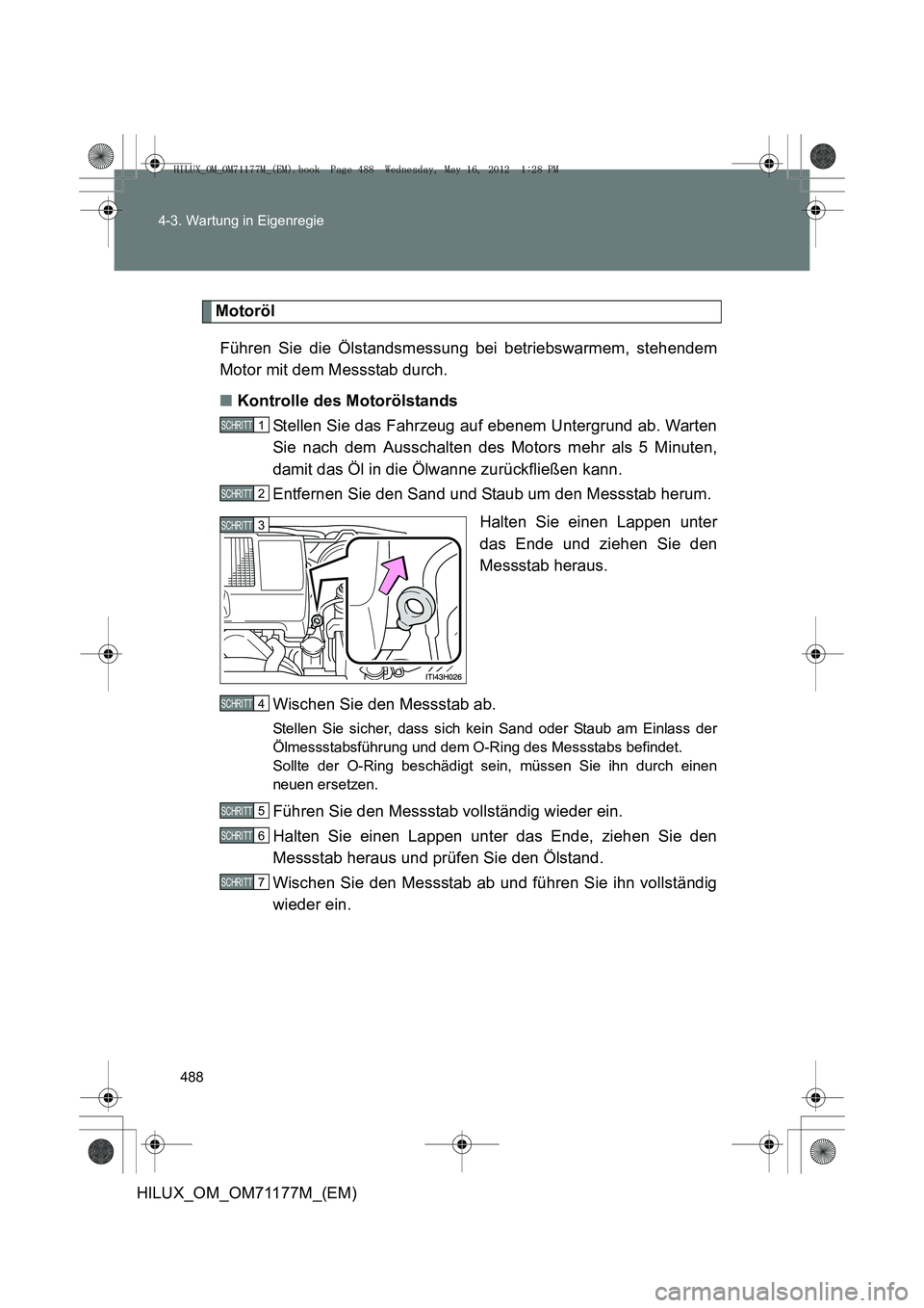 TOYOTA HILUX 2013  Betriebsanleitungen (in German) 488
4-3. Wartung in Eigenregie
HILUX_OM_OM71177M_(EM)
Motoröl
Führen Sie die Ölstandsmessung bei betriebswarmem, stehendem
Motor mit dem Messstab durch.
■ Kontrolle des Motorölstands
Stellen Sie