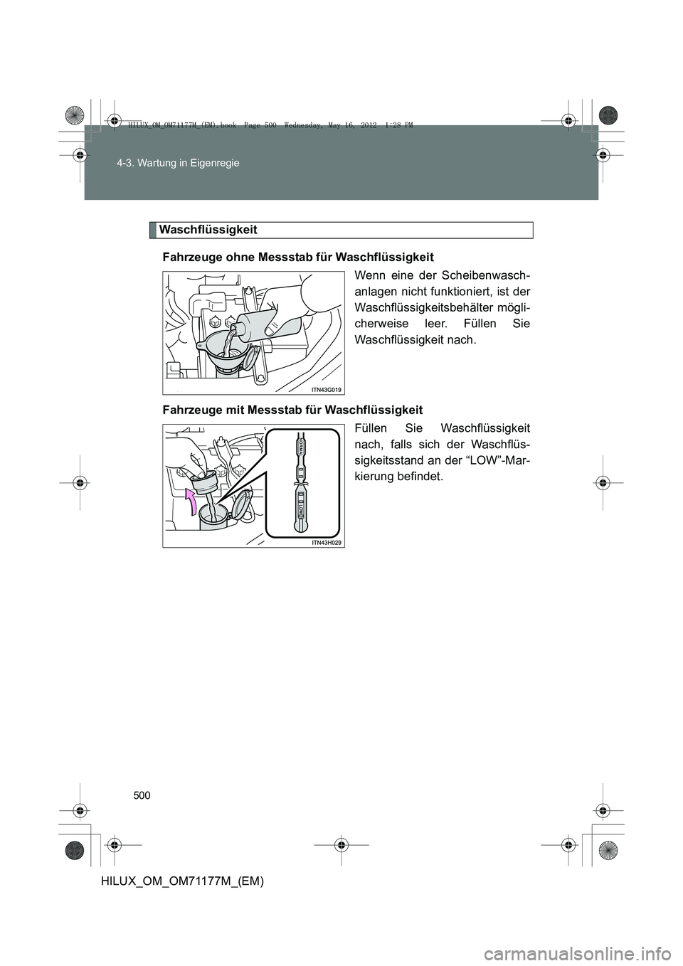 TOYOTA HILUX 2013  Betriebsanleitungen (in German) 500
4-3. Wartung in Eigenregie
HILUX_OM_OM71177M_(EM)
Waschflüssigkeit
Fahrzeuge ohne Messstab für Waschflüssigkeit Wenn eine der Scheibenwasch-
anlagen nicht funktioniert, ist der
Waschflüssigkei