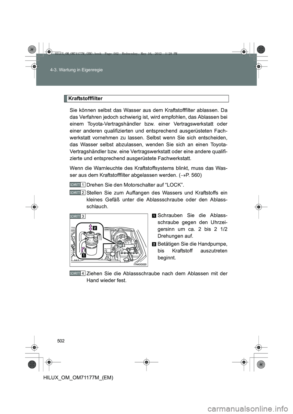 TOYOTA HILUX 2013  Betriebsanleitungen (in German) 502
4-3. Wartung in Eigenregie
HILUX_OM_OM71177M_(EM)
Kraftstofffilter
Sie können selbst das Wasser aus dem Kraftstofffilter ablassen. Da
das Verfahren jedoch schwierig ist, wird empfohlen, das Ablas