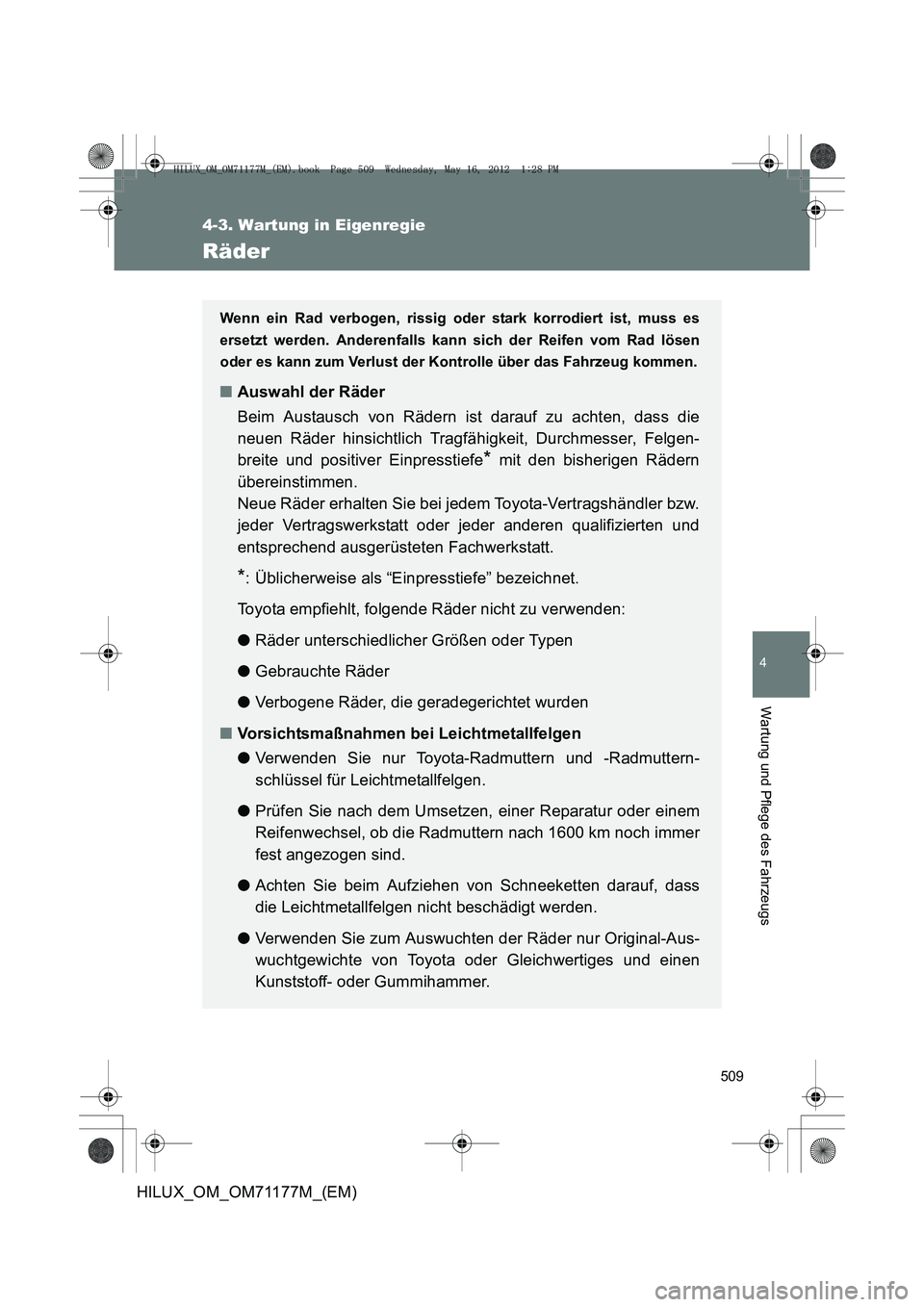 TOYOTA HILUX 2013  Betriebsanleitungen (in German) 509
4-3. Wartung in Eigenregie
4
Wartung und Pflege des Fahrzeugs
HILUX_OM_OM71177M_(EM)
Räder
Wenn ein Rad verbogen, rissig oder stark korrodiert ist, muss es
ersetzt werden. Anderenfalls kann sich 