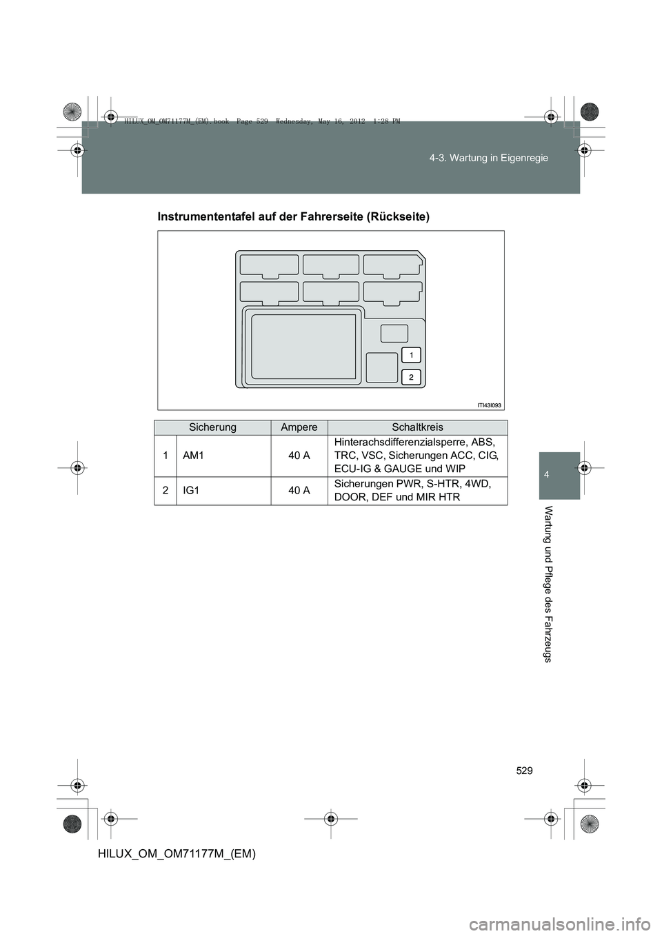 TOYOTA HILUX 2013  Betriebsanleitungen (in German) 529
4-3. Wartung in Eigenregie
4
Wartung und Pflege des Fahrzeugs
HILUX_OM_OM71177M_(EM)
Instrumententafel auf der Fahrerseite (Rückseite)
SicherungAmpereSchaltkreis
1AM140 A
Hinterachsdifferenzialsp