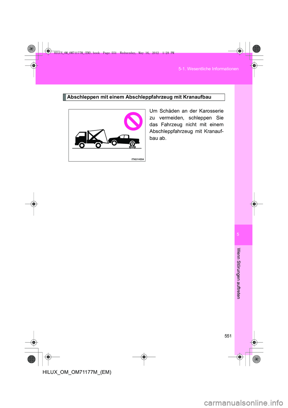 TOYOTA HILUX 2013  Betriebsanleitungen (in German) 5
551
5-1. Wesentliche Informationen
Wenn Störungen auftreten
HILUX_OM_OM71177M_(EM)
Abschleppen mit einem Abschleppfahrzeug mit Kranaufbau
Um Schäden an der Karosserie
zu vermeiden, schleppen Sie
d