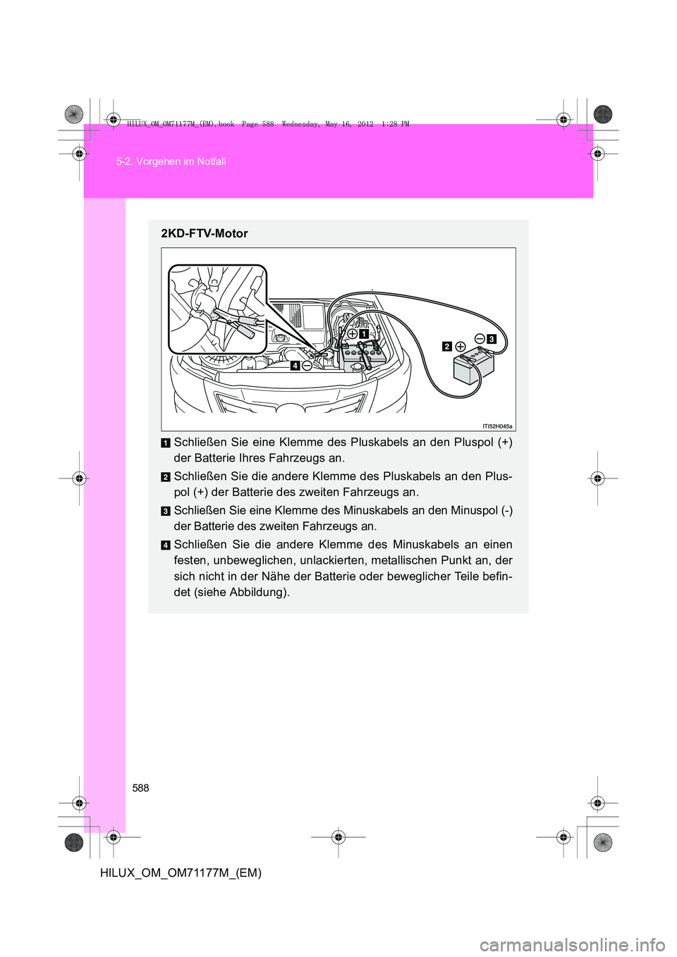 TOYOTA HILUX 2013  Betriebsanleitungen (in German) 588
5-2. Vorgehen im Notfall
HILUX_OM_OM71177M_(EM)
2KD-FTV-Motor
Schließen Sie eine Klemme des Pluskabels an den Pluspol (+)
der Batterie Ihres Fahrzeugs an.
Schließen Sie die andere Klemme des Plu
