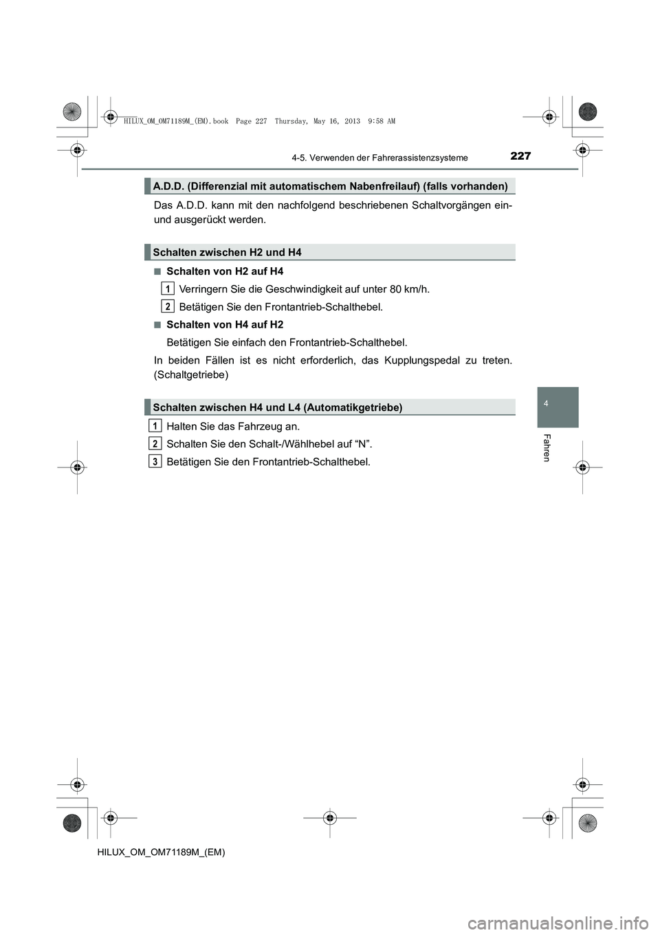 TOYOTA HILUX 2014  Betriebsanleitungen (in German) 2274-5. Verwenden der Fahrerassistenzsysteme
4
Fahren
HILUX_OM_OM71189M_(EM)
Das A.D.D. kann mit den nachfolgend beschriebenen Schaltvorgängen ein-
und ausgerückt werden.
■Schalten von H2 auf H4
V