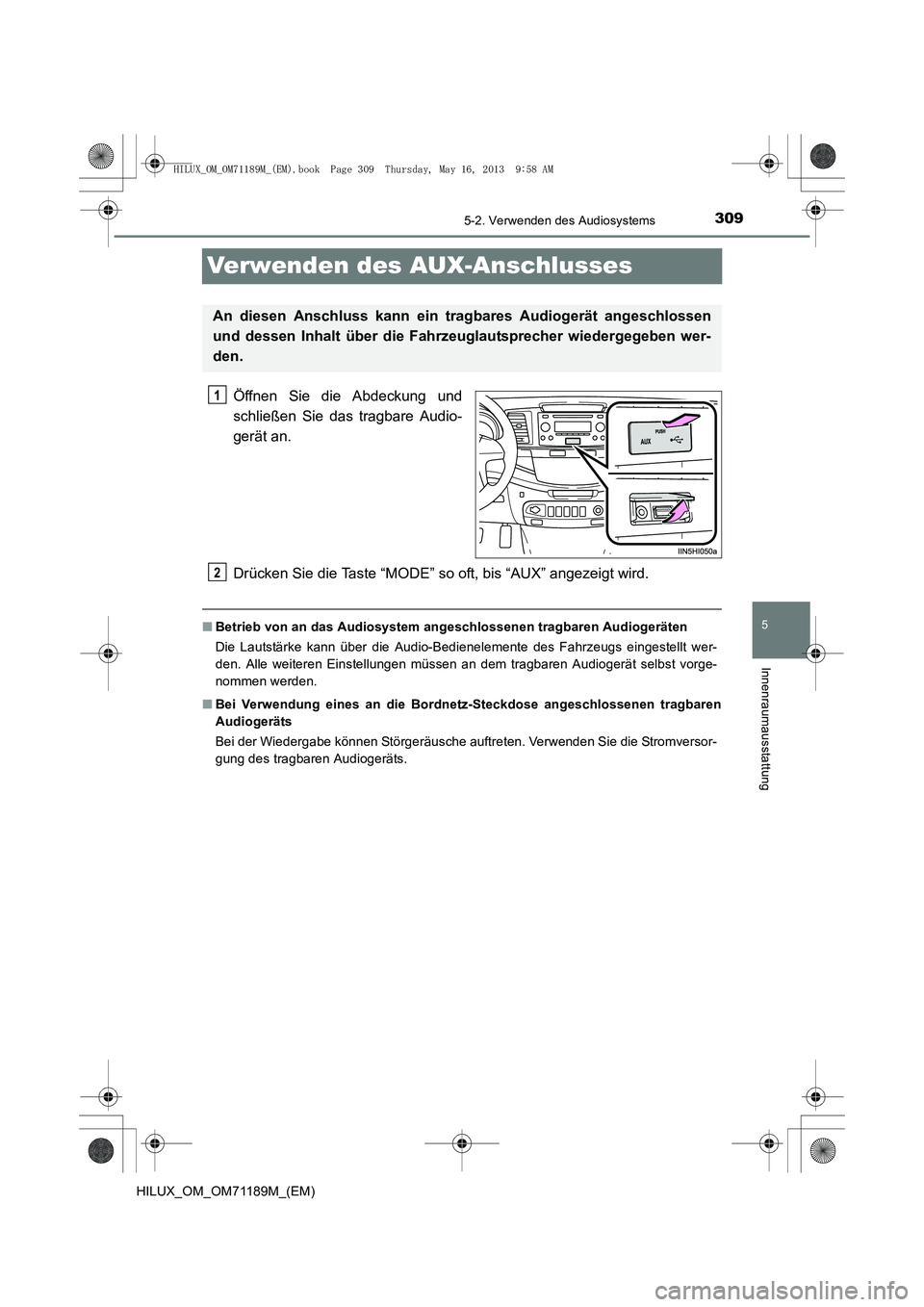 TOYOTA HILUX 2014  Betriebsanleitungen (in German) 309
5
5-2. Verwenden des Audiosystems
Innenraumausstattung
HILUX_OM_OM71189M_(EM)
Verwenden des AUX-Anschlusses
Öffnen Sie die Abdeckung und
schließen Sie das tragbare Audio-
gerät an.
Drücken Sie