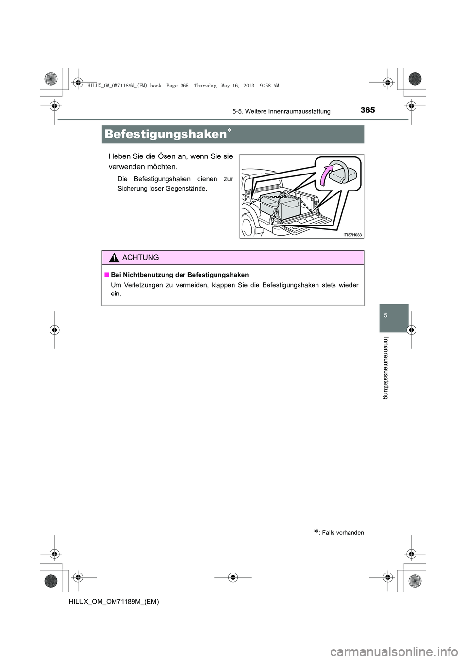 TOYOTA HILUX 2014  Betriebsanleitungen (in German) 365
5
5-5. Weitere Innenraumausstattung
Innenraumausstattung
HILUX_OM_OM71189M_(EM)
Befestigungshaken∗
Heben Sie die Ösen an, wenn Sie sie
verwenden möchten.
Die Befestigungshaken dienen zur
Siche