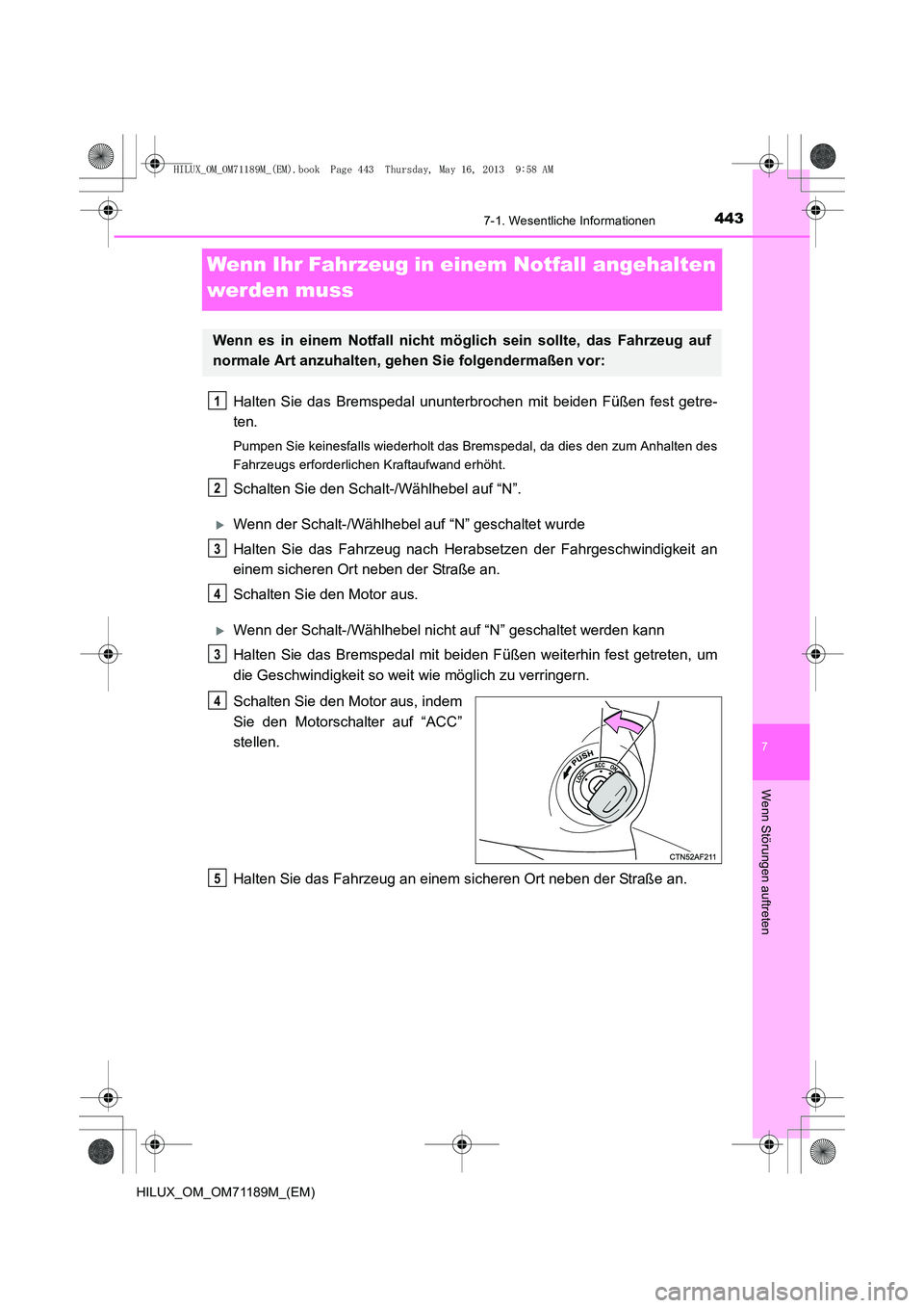 TOYOTA HILUX 2014  Betriebsanleitungen (in German) 443
7
7-1. Wesentliche Informationen
Wenn Störungen auftreten
HILUX_OM_OM71189M_(EM)
Wenn Ihr Fahrzeug in einem Notfall angehalten 
werden muss
Halten Sie das Bremspedal ununterbrochen mit beiden Fü