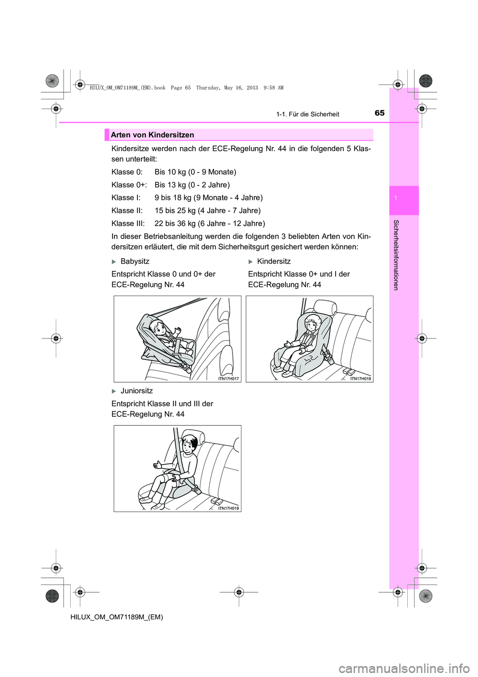 TOYOTA HILUX 2014  Betriebsanleitungen (in German) 651-1. Für die Sicherheit
1
HILUX_OM_OM71189M_(EM)
Sicherheitsinformationen
Kindersitze werden nach der ECE-Regelung Nr. 44 in die folgenden 5 Klas-
sen unterteilt:
Klasse 0: Bis 10 kg (0 - 9 Monate)