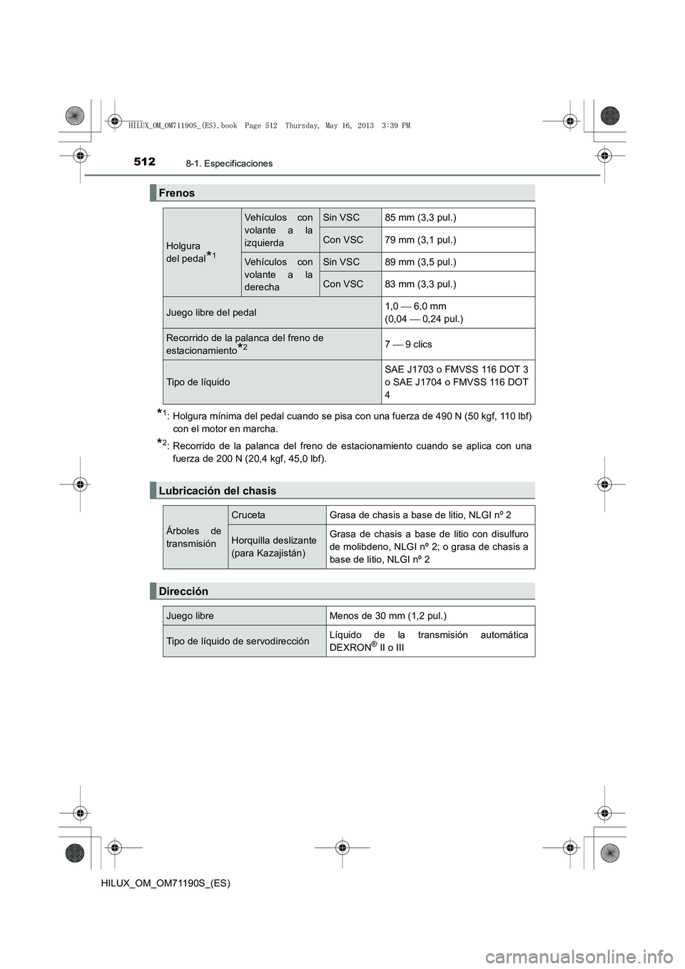 TOYOTA HILUX 2014  Manuale de Empleo (in Spanish) 5128-1. Especificaciones
HILUX_OM_OM71190S_(ES)
*1: Holgura mínima del pedal cuando se pisa con una fuerza de 490 N (50 kgf, 110 lbf)con el motor en marcha.
*2: Recorrido de la palanca del freno de e