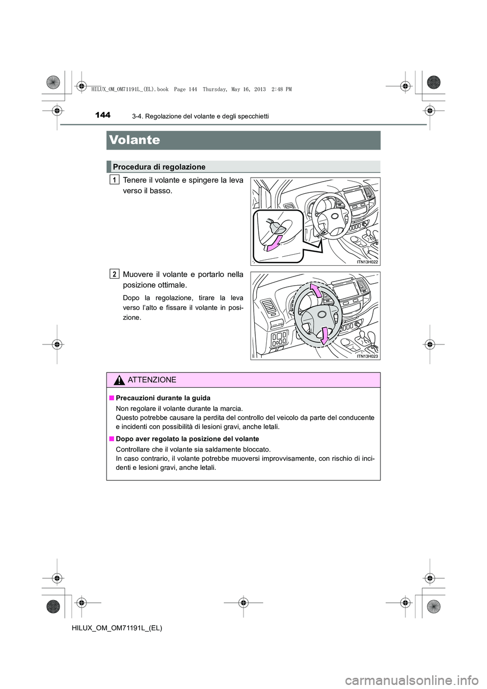 TOYOTA HILUX 2014  Manuale duso (in Italian) 1443-4. Regolazione del volante e degli specchietti
HILUX_OM_OM71191L_(EL)
Volante
Tenere il volante e spingere la leva
verso il basso.
Muovere il volante e portarlo nella
posizione ottimale.
Dopo la 