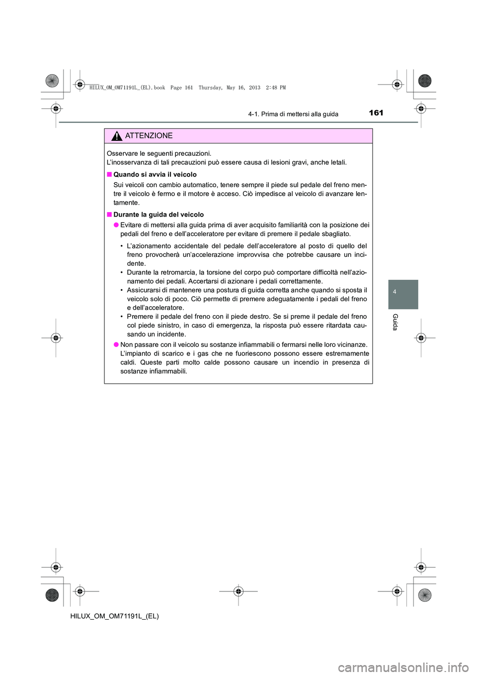 TOYOTA HILUX 2014  Manuale duso (in Italian) 1614-1. Prima di mettersi alla guida
4
Guida
HILUX_OM_OM71191L_(EL)
ATTENZIONE
Osservare le seguenti precauzioni. 
L’inosservanza di tali precauzioni può essere causa di lesioni gravi, anche letali