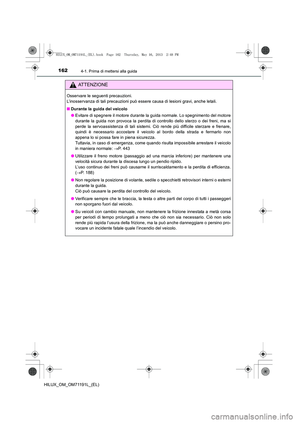 TOYOTA HILUX 2014  Manuale duso (in Italian) 1624-1. Prima di mettersi alla guida
HILUX_OM_OM71191L_(EL)
ATTENZIONE
Osservare le seguenti precauzioni. 
L’inosservanza di tali precauzioni può essere causa di lesioni gravi, anche letali.
■Dur