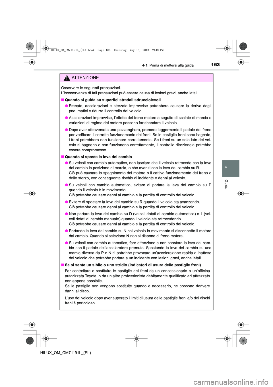 TOYOTA HILUX 2014  Manuale duso (in Italian) 1634-1. Prima di mettersi alla guida
4
Guida
HILUX_OM_OM71191L_(EL)
ATTENZIONE
Osservare le seguenti precauzioni. 
L’inosservanza di tali precauzioni può essere causa di lesioni gravi, anche letali