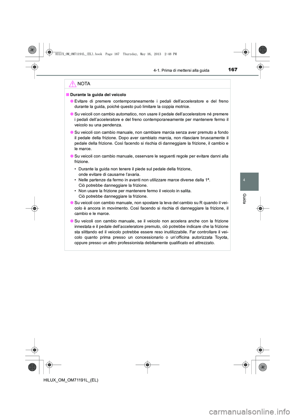 TOYOTA HILUX 2014  Manuale duso (in Italian) 1674-1. Prima di mettersi alla guida
4
Guida
HILUX_OM_OM71191L_(EL)
NOTA
■Durante la guida del veicolo
●Evitare di premere contemporaneamente i pedali dell’acceleratore e del freno
durante la gu