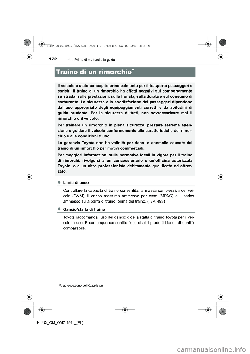 TOYOTA HILUX 2014  Manuale duso (in Italian) 1724-1. Prima di mettersi alla guida
HILUX_OM_OM71191L_(EL)
Traino di un rimorchio∗
◆Limiti di peso
Controllare la capacità di traino consentita, la massa complessiva del vei-
colo (GVM), il cari
