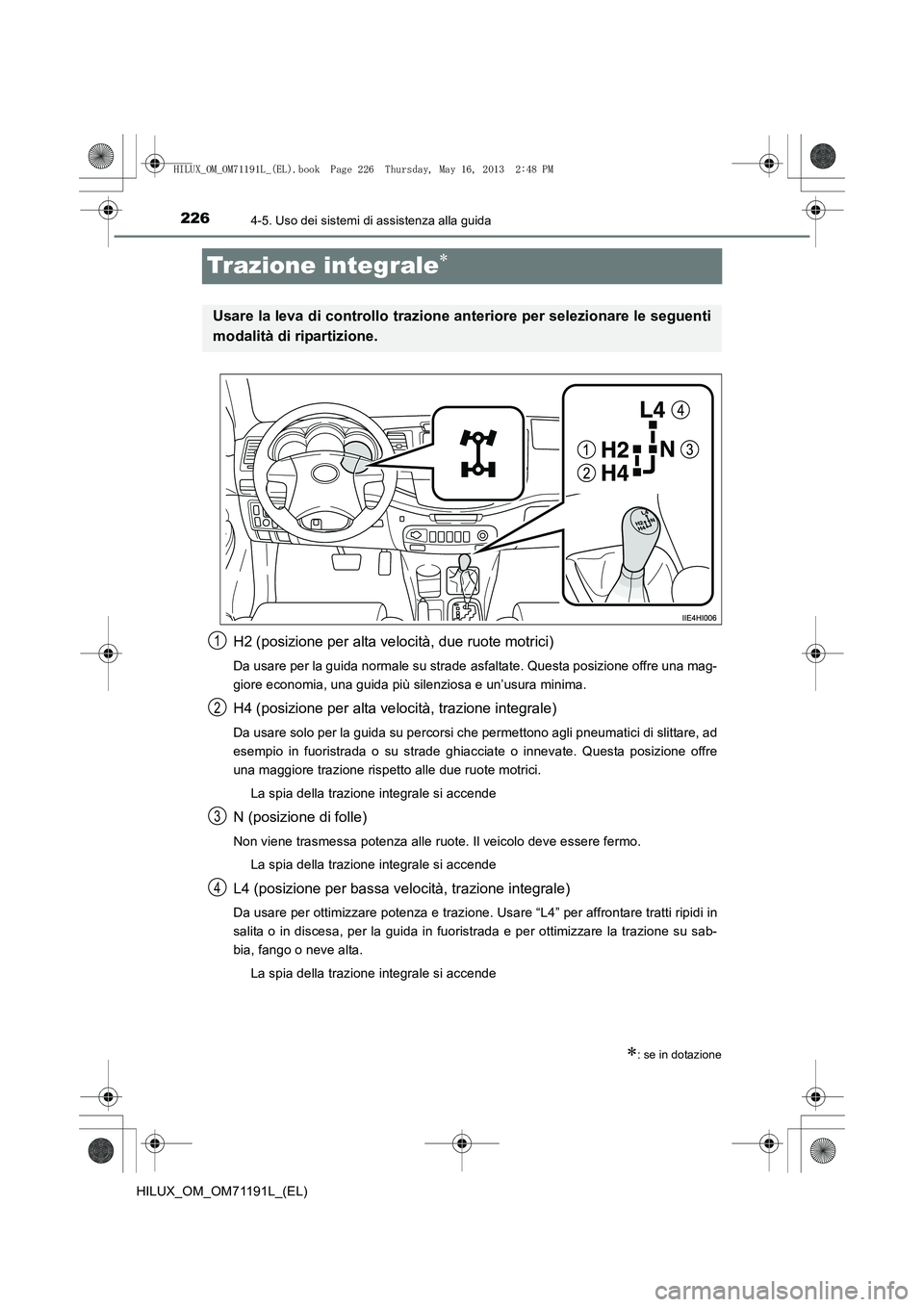 TOYOTA HILUX 2014  Manuale duso (in Italian) 2264-5. Uso dei sistemi di assistenza alla guida
HILUX_OM_OM71191L_(EL)
Trazione integrale∗
H2 (posizione per alta velocità, due ruote motrici)
Da usare per la guida normale su strade asfaltate. Qu