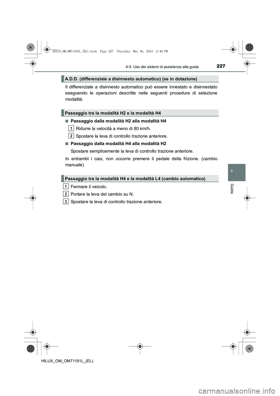 TOYOTA HILUX 2014  Manuale duso (in Italian) 2274-5. Uso dei sistemi di assistenza alla guida
4
Guida
HILUX_OM_OM71191L_(EL)
Il differenziale a disinnesto automatico può essere innestato e disinnestato
eseguendo le operazioni descritte nelle se