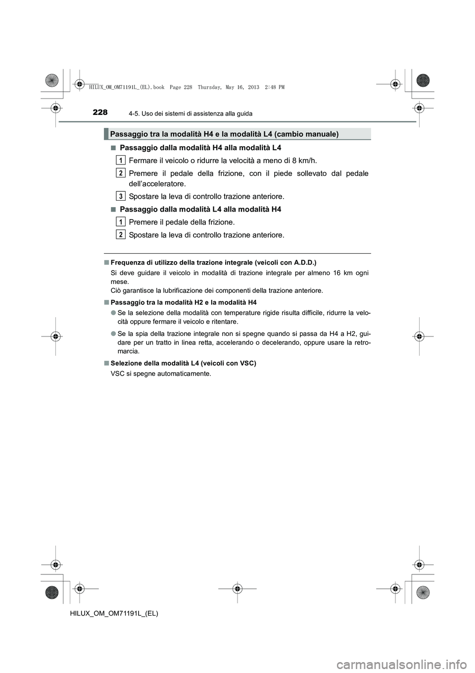 TOYOTA HILUX 2014  Manuale duso (in Italian) 2284-5. Uso dei sistemi di assistenza alla guida
HILUX_OM_OM71191L_(EL)■
Passaggio dalla modalità H4 alla modalità L4
Fermare il veicolo o ridurre la velocità a meno di 8 km/h.
Premere il pedale 