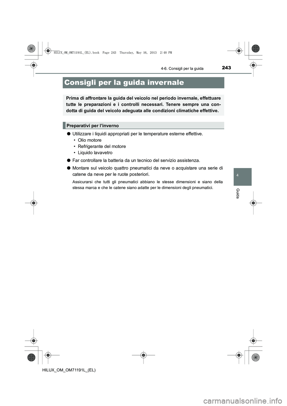 TOYOTA HILUX 2014  Manuale duso (in Italian) 243
4
4-6. Consigli per la guida
Guida
HILUX_OM_OM71191L_(EL)
Consigli per la guida invernale
●Utilizzare i liquidi appropriati per  le temperature esterne effettive.
• Olio motore
• Refrigerant