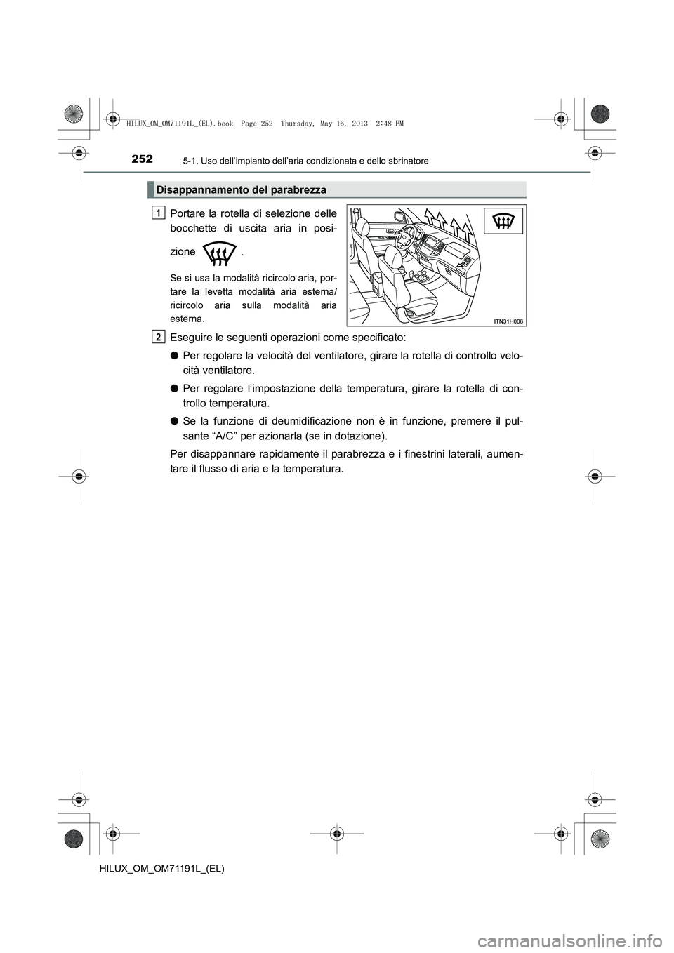 TOYOTA HILUX 2014  Manuale duso (in Italian) 2525-1. Uso dell’impianto dell’aria condizionata e dello sbrinatore
HILUX_OM_OM71191L_(EL)
Portare la rotella di selezione delle
bocchette di uscita aria in posi-
zione .
Se si usa la modalità ri