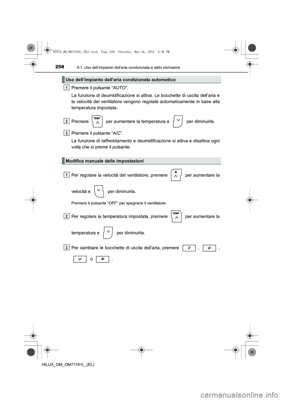 TOYOTA HILUX 2014  Manuale duso (in Italian) 2585-1. Uso dell’impianto dell’aria condizionata e dello sbrinatore
HILUX_OM_OM71191L_(EL)
Premere il pulsante “AUTO”.
La funzione di deumidificazione si attiva. Le bocchette di uscita dell’