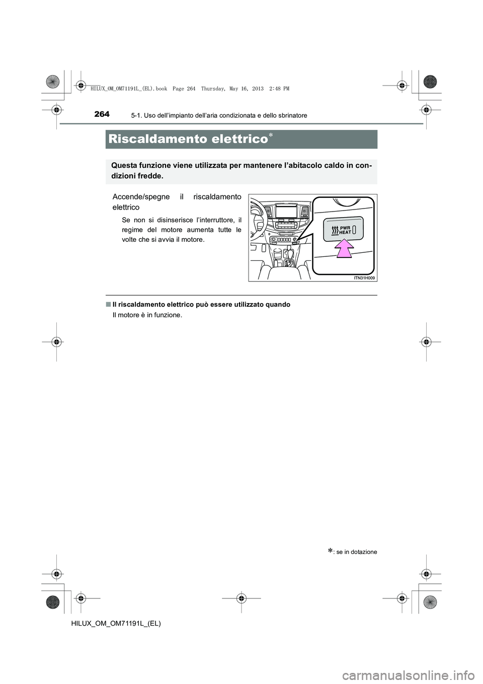 TOYOTA HILUX 2014  Manuale duso (in Italian) 2645-1. Uso dell’impianto dell’aria condizionata e dello sbrinatore
HILUX_OM_OM71191L_(EL)
Riscaldamento elettrico∗
Accende/spegne il riscaldamento
elettrico
Se non si disinserisce l’interrutt