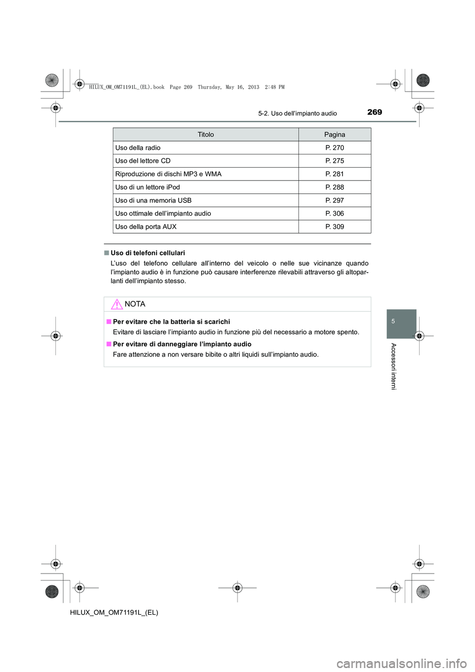 TOYOTA HILUX 2014  Manuale duso (in Italian) 2695-2. Uso dell’impianto audio
5
Accessori interni
HILUX_OM_OM71191L_(EL)
■Uso di telefoni cellulari
L’uso del telefono cellulare all’interno del veicolo o nelle sue vicinanze quando
l’impi