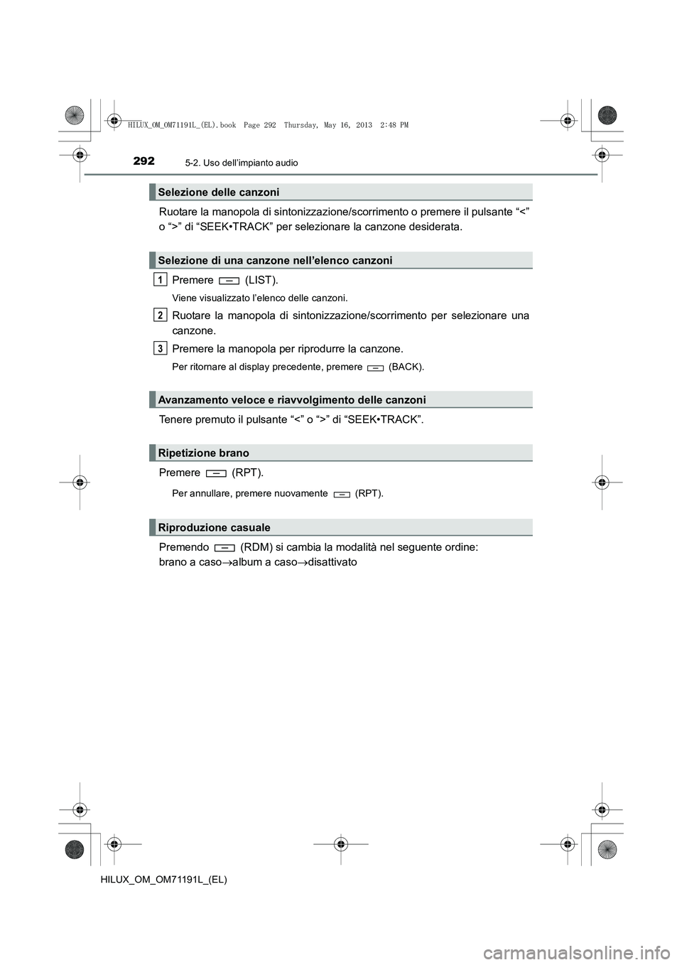 TOYOTA HILUX 2014  Manuale duso (in Italian) 2925-2. Uso dell’impianto audio
HILUX_OM_OM71191L_(EL)
Ruotare la manopola di sintonizzazione/scorrimento o premere il pulsante “<”
o “>” di “SEEK•TRACK” per selezionare la canzone des