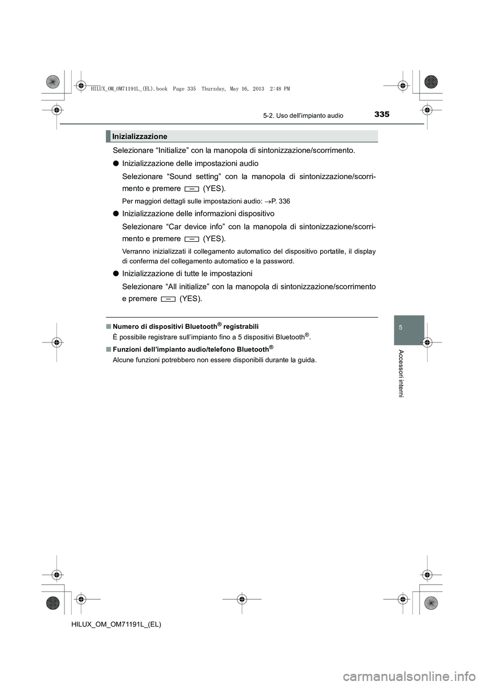TOYOTA HILUX 2014  Manuale duso (in Italian) 3355-2. Uso dell’impianto audio
5
Accessori interni
HILUX_OM_OM71191L_(EL)
Selezionare “Initialize” con la manopola di sintonizzazione/scorrimento.
● Inizializzazione delle impostazioni audio
