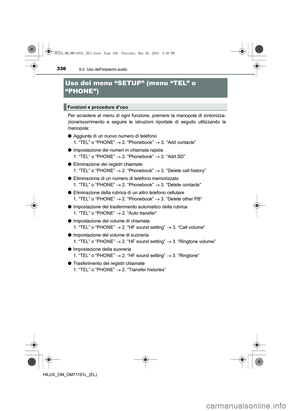 TOYOTA HILUX 2014  Manuale duso (in Italian) 3365-2. Uso dell’impianto audio
HILUX_OM_OM71191L_(EL)
Uso del menu “SETUP” (menu “TEL” o 
“PHONE”)
Per accedere al menu di ogni funzione, premere la manopola di sintonizza-
zione/scorri