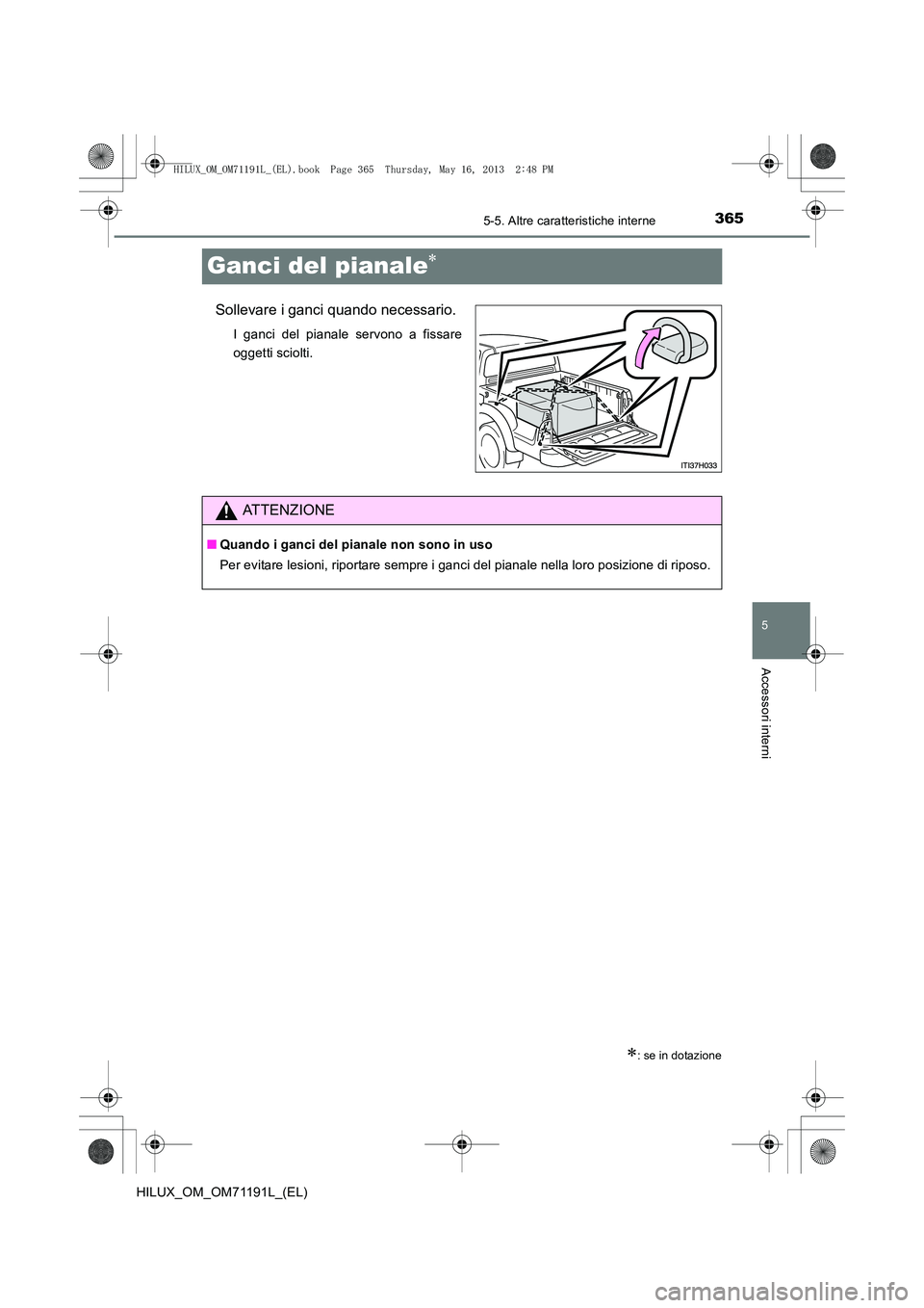 TOYOTA HILUX 2014  Manuale duso (in Italian) 365
5
5-5. Altre caratteristiche interne
Accessori interni
HILUX_OM_OM71191L_(EL)
Ganci del pianale∗
Sollevare i ganci quando necessario.
I ganci del pianale servono a fissare
oggetti sciolti.
∗: 