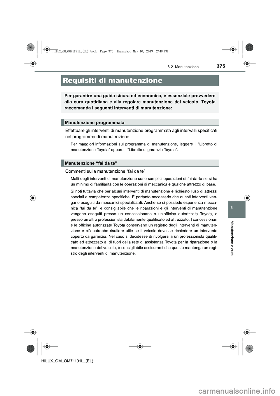 TOYOTA HILUX 2014  Manuale duso (in Italian) 375
6
6-2. Manutenzione
Manutenzione e cura
HILUX_OM_OM71191L_(EL)
Requisiti di manutenzione
Effettuare gli interventi di manutenzione programmata agli intervalli specificati
nel programma di manutenz