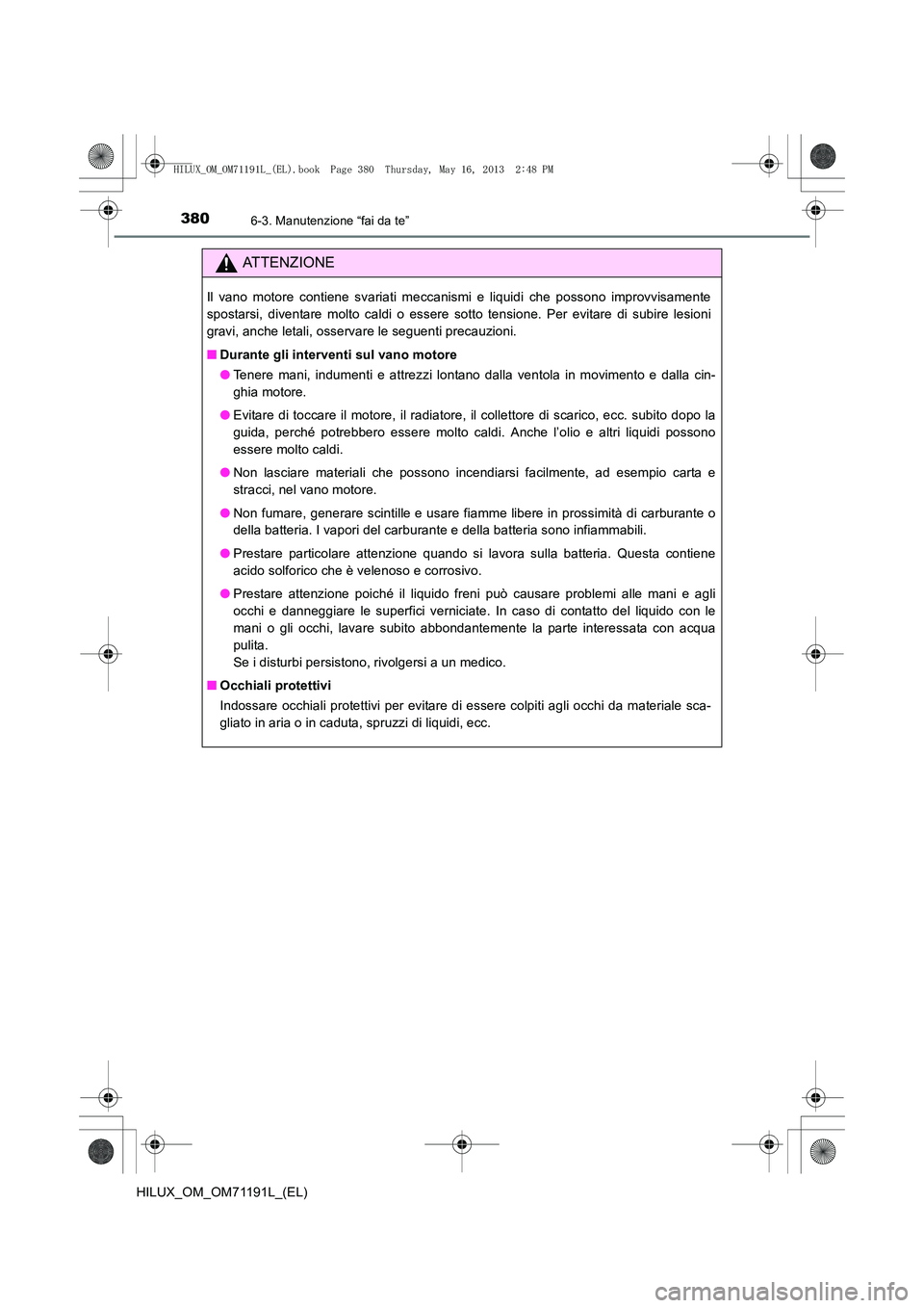 TOYOTA HILUX 2014  Manuale duso (in Italian) 3806-3. Manutenzione “fai da te”
HILUX_OM_OM71191L_(EL)
ATTENZIONE
Il vano motore contiene svariati meccanismi e liquidi che possono improvvisamente
spostarsi, diventare molto caldi o essere sotto