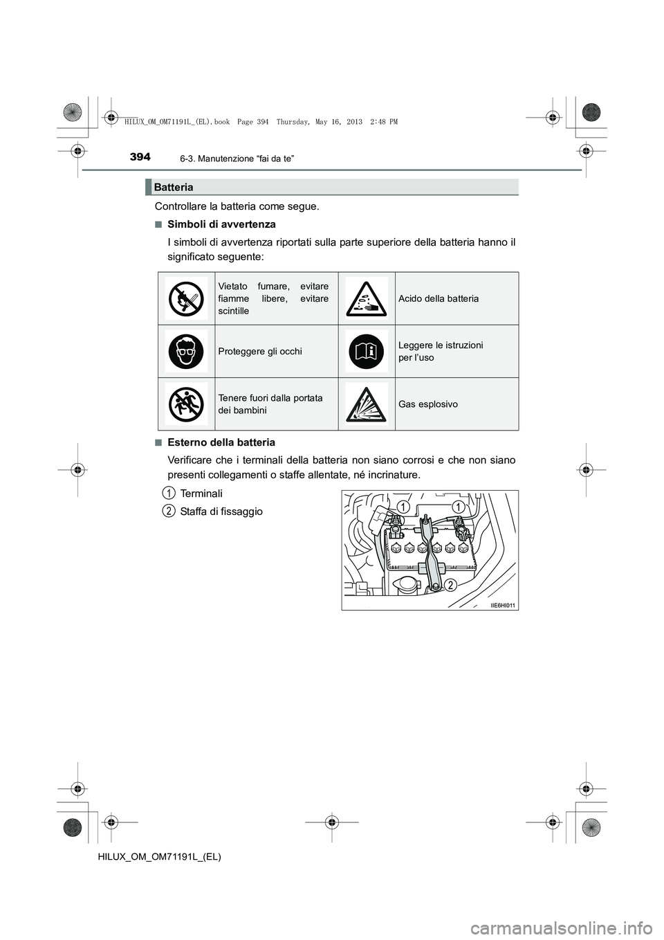 TOYOTA HILUX 2014  Manuale duso (in Italian) 3946-3. Manutenzione “fai da te”
HILUX_OM_OM71191L_(EL)
Controllare la batteria come segue.
■Simboli di avvertenza
I simboli di avvertenza riportati sulla parte superiore della batteria hanno il