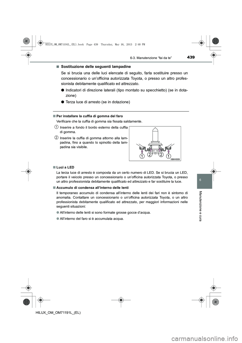 TOYOTA HILUX 2014  Manuale duso (in Italian) 4396-3. Manutenzione “fai da te”
6
Manutenzione e cura
HILUX_OM_OM71191L_(EL)■
Sostituzione delle seguenti lampadine
Se si brucia una delle luci elencate di seguito, farla sostituire presso un
c