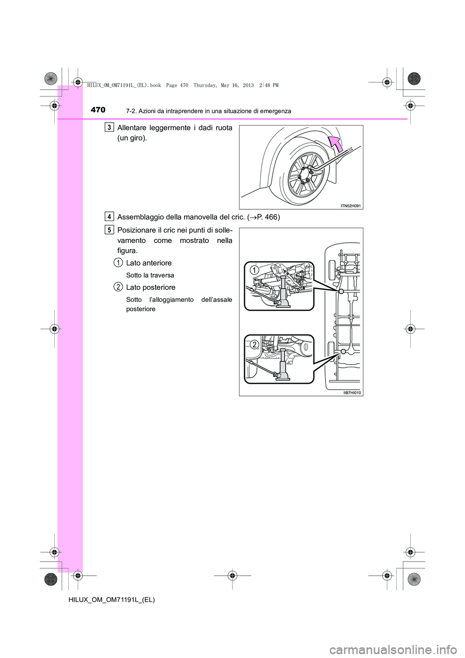 TOYOTA HILUX 2014  Manuale duso (in Italian) 4707-2. Azioni da intraprendere in una situazione di emergenza
HILUX_OM_OM71191L_(EL)
Allentare leggermente i dadi ruota
(un giro).
Assemblaggio della manovella del cric. (→P. 466)
Posizionare il cr