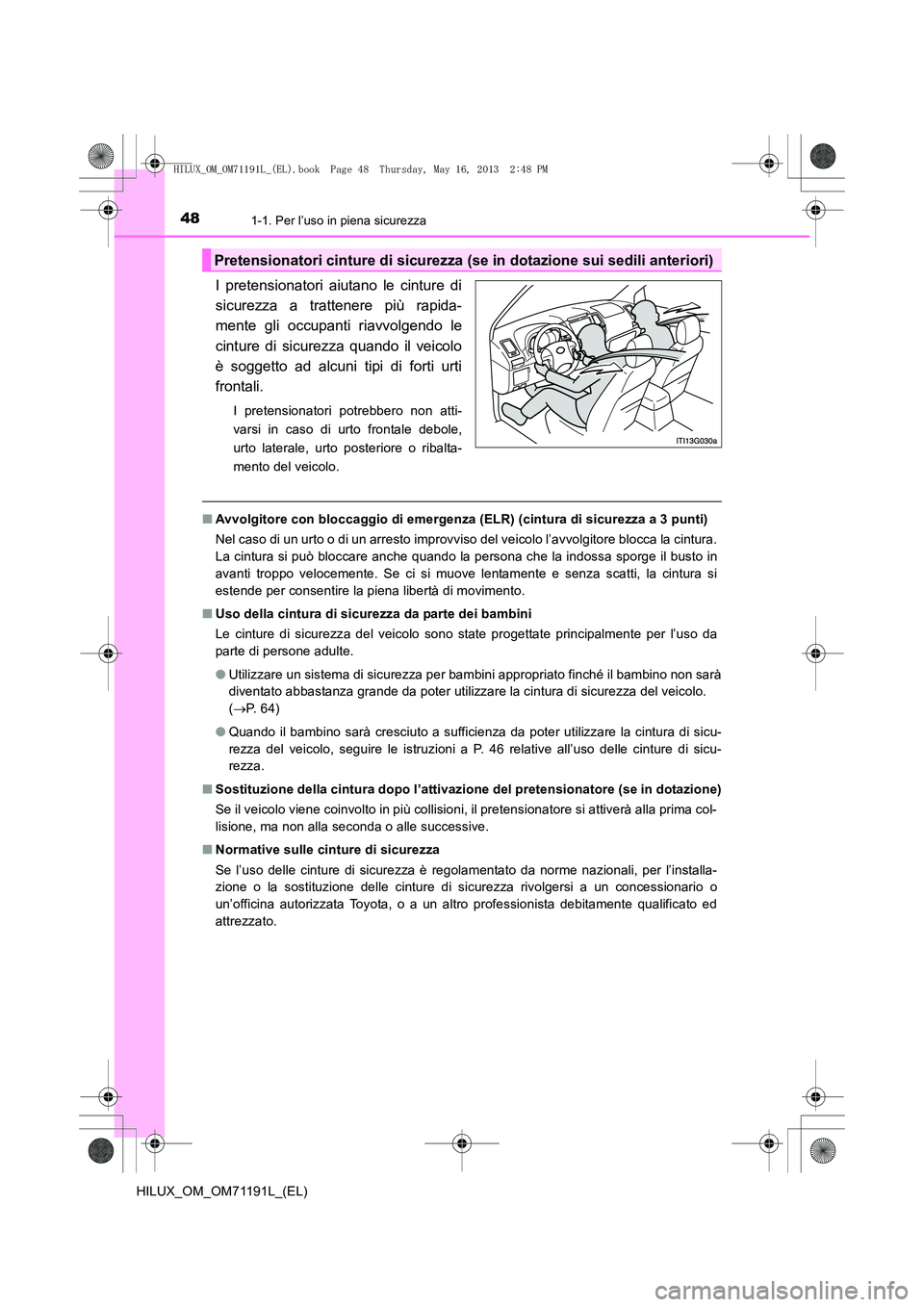 TOYOTA HILUX 2014  Manuale duso (in Italian) 481-1. Per l’uso in piena sicurezza
HILUX_OM_OM71191L_(EL)
I pretensionatori aiutano le cinture di
sicurezza a trattenere più rapida-
mente gli occupanti riavvolgendo le
cinture di sicurezza quando