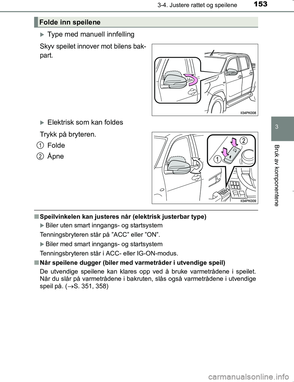 TOYOTA HILUX 2016  Instruksjoner for bruk (in Norwegian) 1533-4. Justere rattet og speilene
3
Bruk av komponentene
OM0K196E
Type med manuell innfelling
Skyv speilet innover mot bilens bak-
part.
Elektrisk som kan foldes
Trykk på bryteren. Folde
Åpne