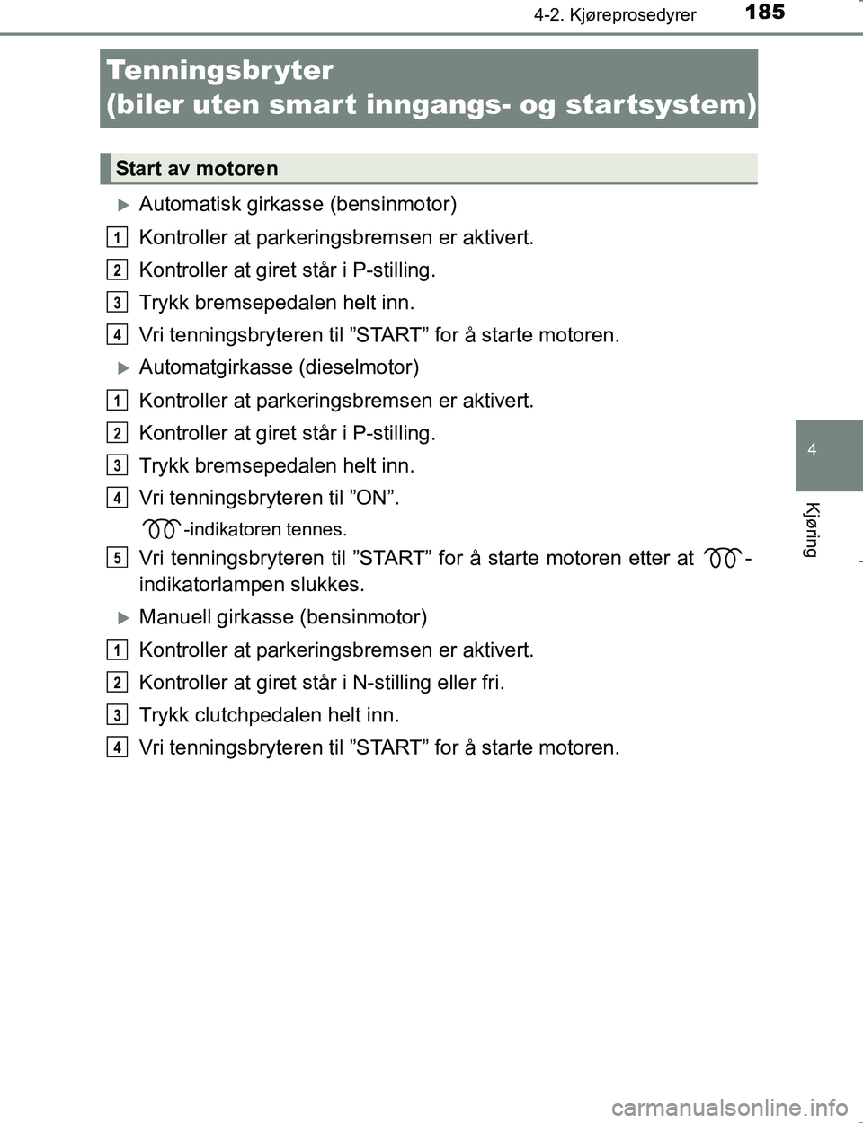 TOYOTA HILUX 2016  Instruksjoner for bruk (in Norwegian) 185
4
4-2. Kjøreprosedyrer
Kjøring
OM0K196E
Tenningsbr yter 
(biler uten smar t inngangs- og startsystem)
Automatisk girkasse (bensinmotor)
Kontroller at parkeringsbremsen er aktivert.
Kontroller