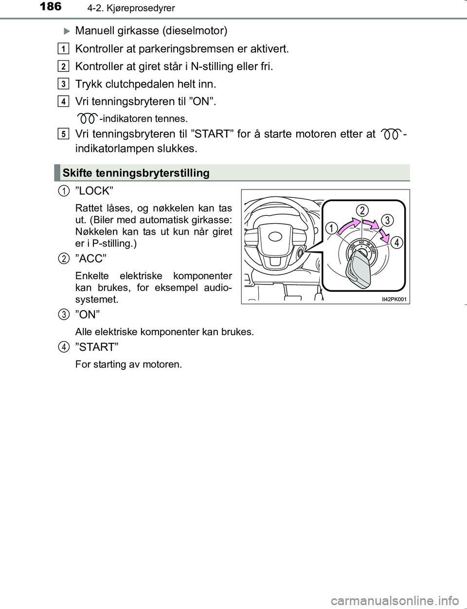 TOYOTA HILUX 2016  Instruksjoner for bruk (in Norwegian) 1864-2. Kjøreprosedyrer
OM0K196E
Manuell girkasse (dieselmotor)
Kontroller at parkeringsbremsen er aktivert.
Kontroller at giret står i N-stilling eller fri.
Trykk clutchpedalen helt inn.
Vri ten