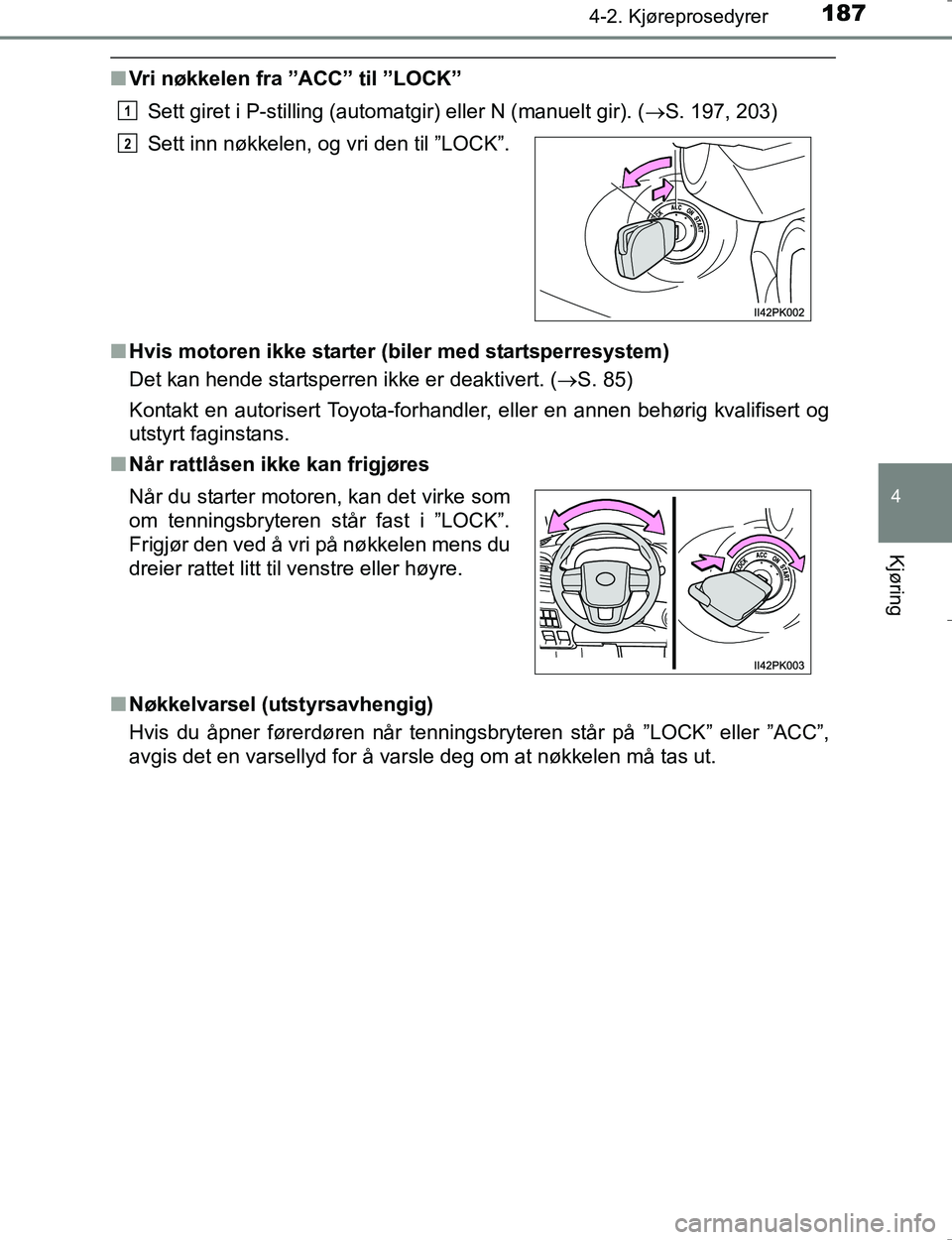 TOYOTA HILUX 2016  Instruksjoner for bruk (in Norwegian) 1874-2. Kjøreprosedyrer
4
Kjøring
OM0K196E
nVri nøkkelen fra ”ACC” til ”LOCK”
Sett giret i P-stilling (automatgir) eller N (manuelt gir). ( S. 197, 203)
n Hvis motoren ikke starter (bile