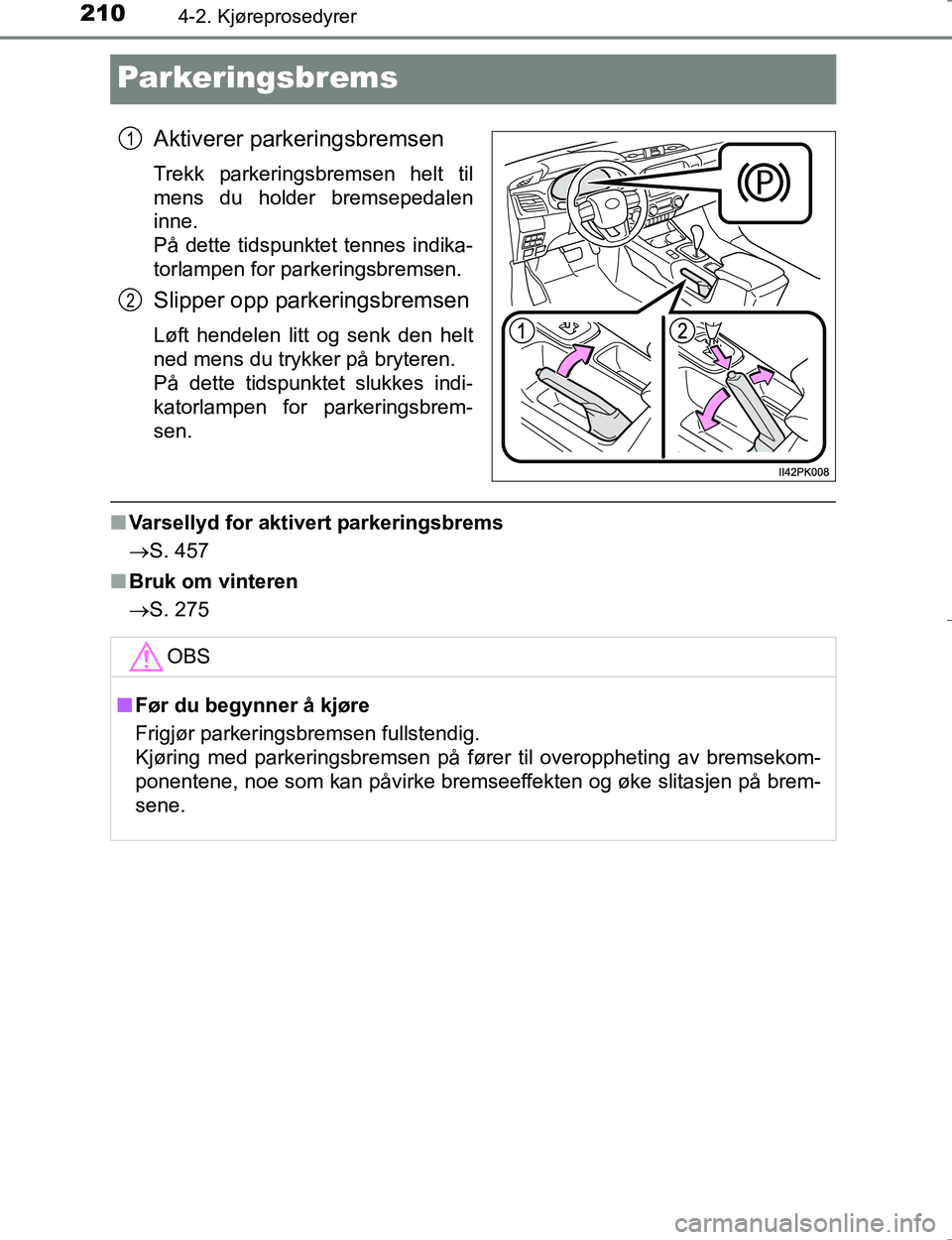 TOYOTA HILUX 2016  Instruksjoner for bruk (in Norwegian) 2104-2. Kjøreprosedyrer
OM0K196E
Parkeringsbrems
Aktiverer parkeringsbremsen
Trekk parkeringsbremsen helt til
mens du holder bremsepedalen
inne. 
På dette tidspunktet tennes indika-
torlampen for pa
