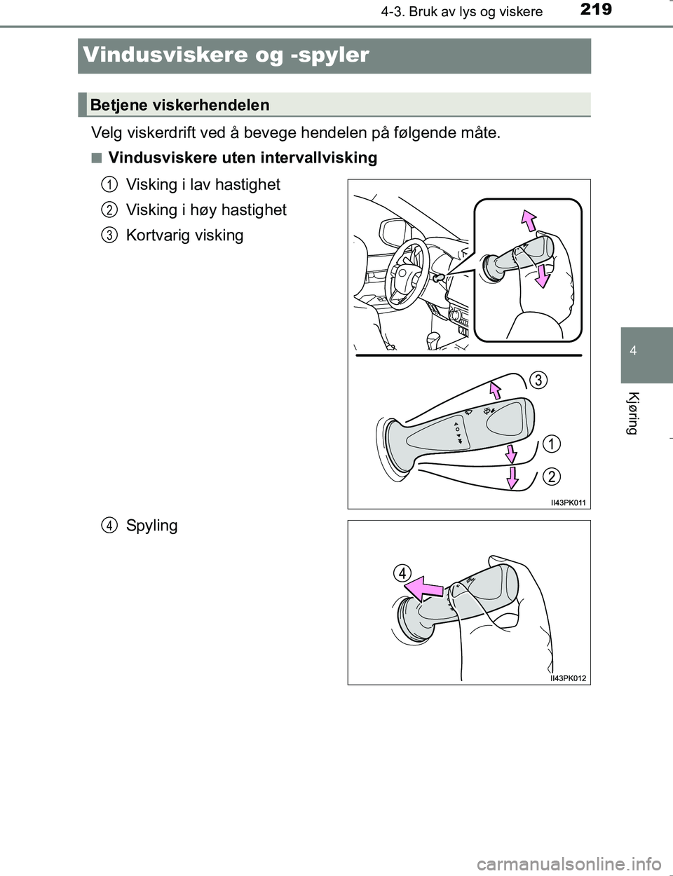 TOYOTA HILUX 2016  Instruksjoner for bruk (in Norwegian) 219
4
4-3. Bruk av lys og viskere
Kjøring
OM0K196E
Vindusviskere og -spyler
Velg viskerdrift ved å bevege hendelen på følgende måte.
nVindusviskere uten intervallviskingVisking i lav hastighet
Vi