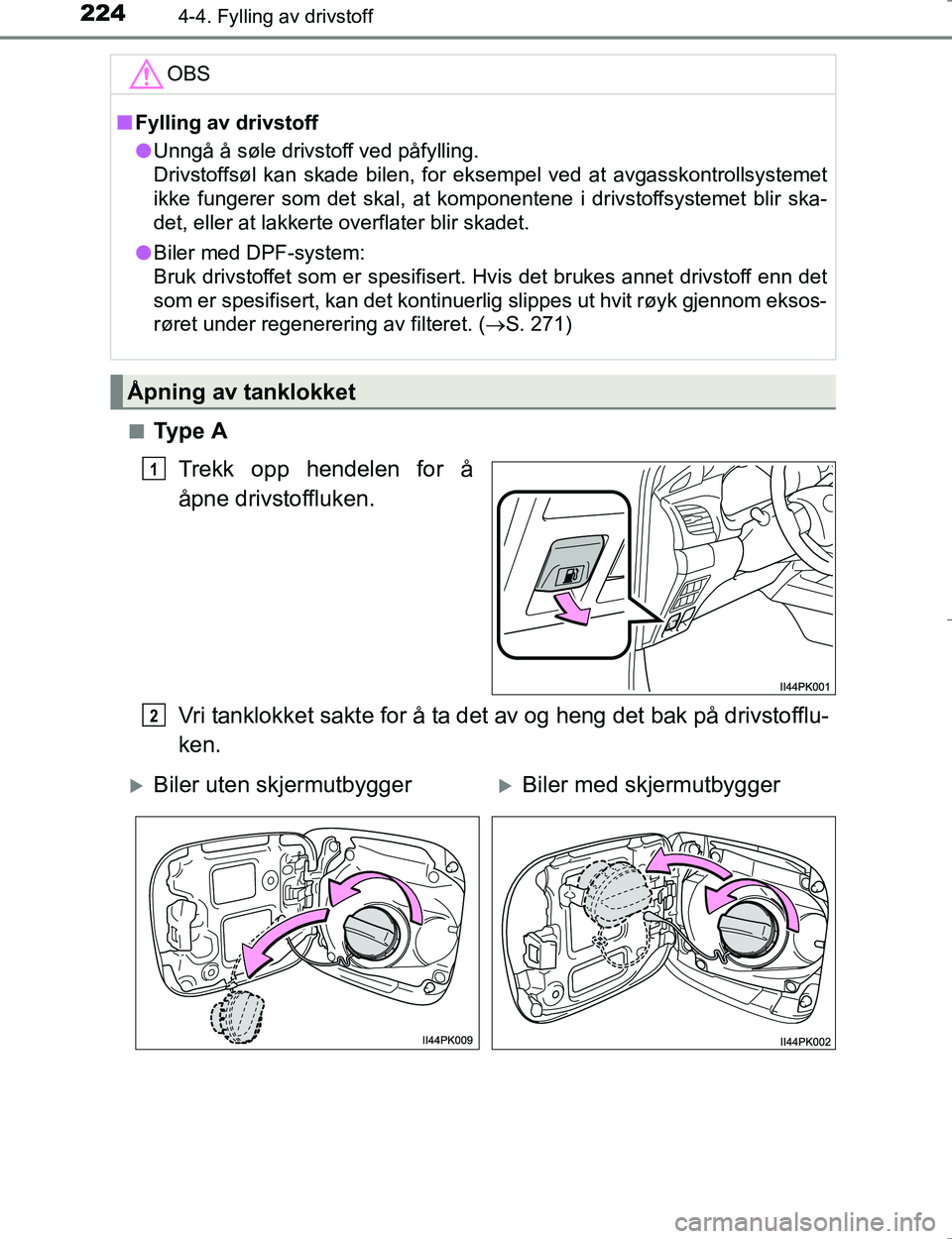 TOYOTA HILUX 2016  Instruksjoner for bruk (in Norwegian) 2244-4. Fylling av drivstoff
OM0K196En
Ty p e  A
Trekk opp hendelen for å
åpne drivstoffluken.
Vri tanklokket sakte for å ta det av og heng det bak på drivstofflu-
ken.
OBS
nFylling av drivstoff
l