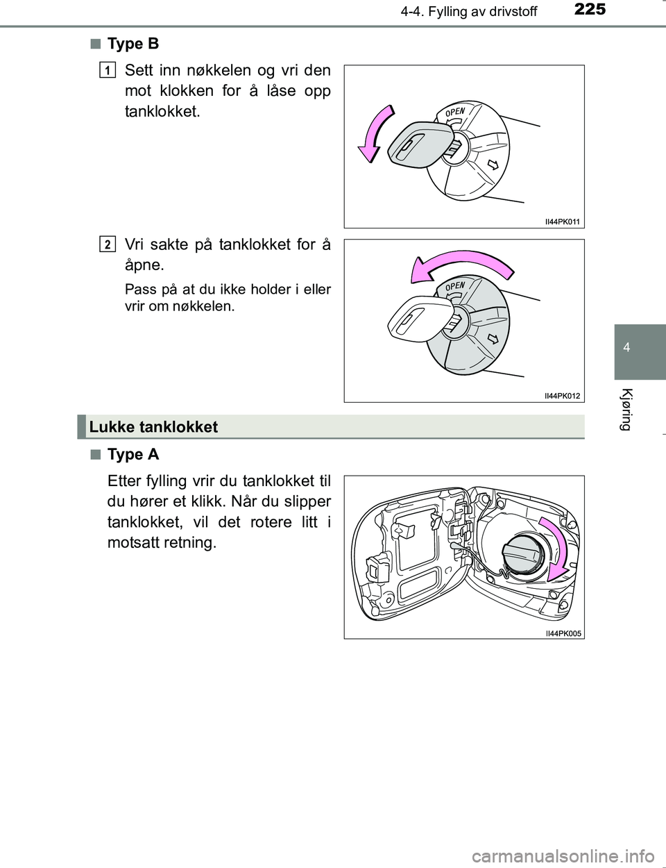 TOYOTA HILUX 2016  Instruksjoner for bruk (in Norwegian) 2254-4. Fylling av drivstoff
4
Kjøring
OM0K196En
Ty p e  B
Sett inn nøkkelen og vri den
mot klokken for å låse opp
tanklokket.
Vri sakte på tanklokket for å
åpne.
Pass på at du ikke holder i e