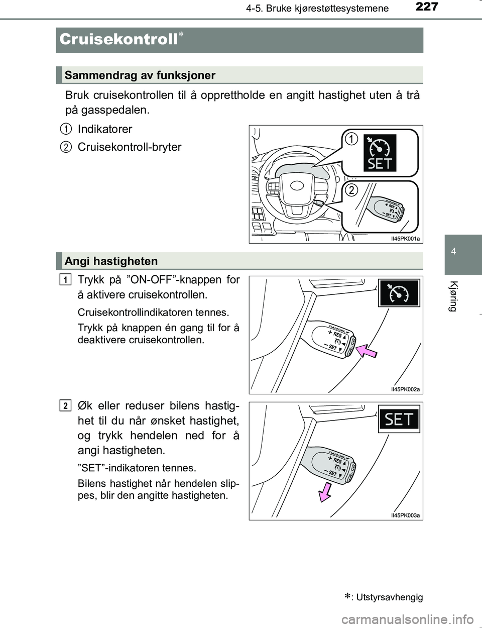 TOYOTA HILUX 2016  Instruksjoner for bruk (in Norwegian) 227
4
4-5. Bruke kjørestøttesystemene
Kjøring
OM0K196E
Cruisekontroll
Bruk cruisekontrollen til å opprettholde en angitt hastighet uten å trå
på gasspedalen.
Indikatorer
Cruisekontroll-bryte
