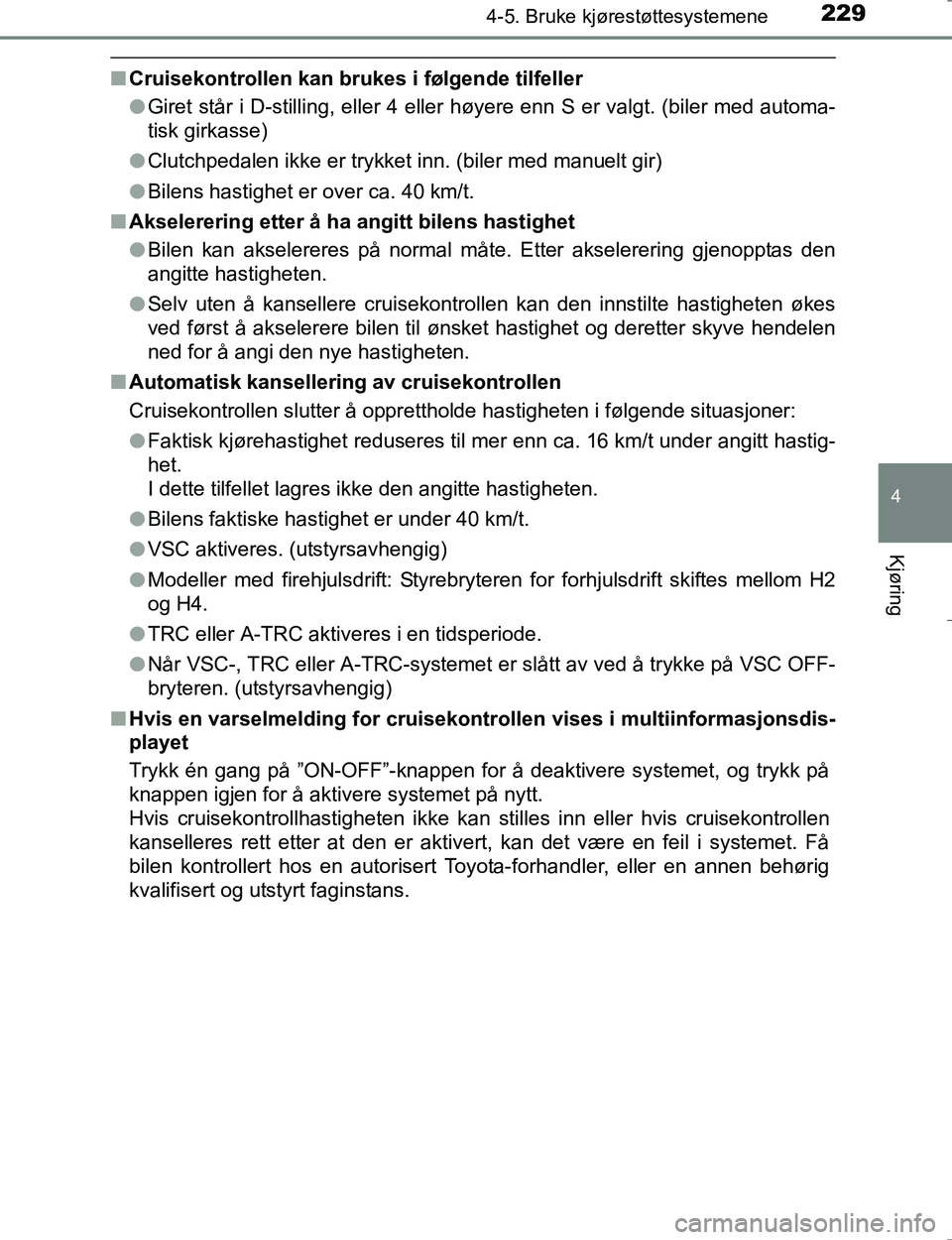 TOYOTA HILUX 2016 Instruksjoner for bruk (in Norwegian) 2294-5. Bruke kjørestøttesystemene
4
Kjøring
OM0K196E
nCruisekontrollen kan brukes i følgende tilfeller
lGiret står i D-stilling, eller 4 eller høyere enn S er valgt. (biler med automa-
tisk gi TOYOTA HILUX 2016 Instruksjoner for bruk (in Norwegian) 2294-5. Bruke kjørestøttesystemene
4
Kjøring
OM0K196E
nCruisekontrollen kan brukes i følgende tilfeller
lGiret står i D-stilling, eller 4 eller høyere enn S er valgt. (biler med automa-
tisk gi