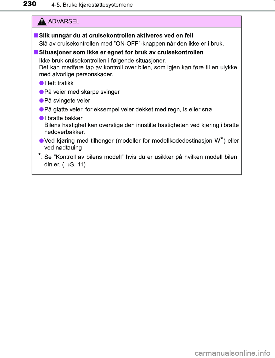 TOYOTA HILUX 2016  Instruksjoner for bruk (in Norwegian) 2304-5. Bruke kjørestøttesystemene
OM0K196E
ADVARSEL
nSlik unngår du at cruisekontrollen aktiveres ved en feil
Slå av cruisekontrollen med ”ON-OF F”-knappen når den ikke er i bruk.
n Situasjo